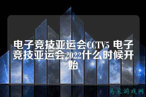 电子竞技亚运会CCTV5 电子竞技亚运会2022什么时候开始