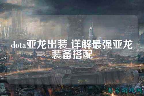 dota亚龙出装 详解最强亚龙装备搭配