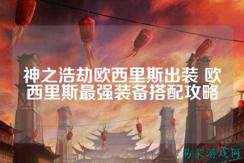 神之浩劫欧西里斯出装 欧西里斯最强装备搭配攻略
