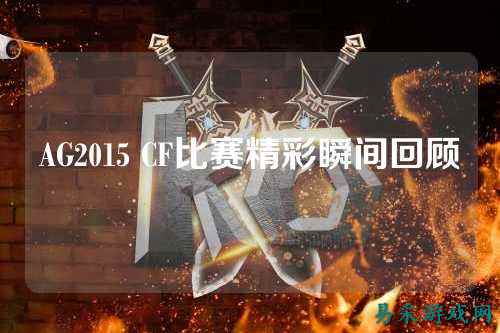 AG2015 CF比赛精彩瞬间回顾