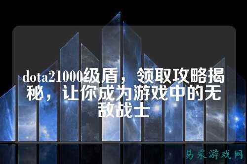 dota21000级盾，领取攻略揭秘，让你成为游戏中的无敌战士