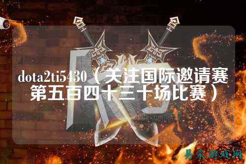 dota2ti5430（关注国际邀请赛第五百四十三十场比赛）