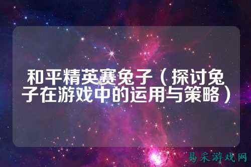 和平精英赛兔子（探讨兔子在游戏中的运用与策略）