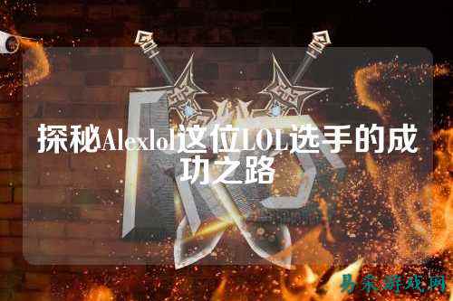 探秘Alexlol这位LOL选手的成功之路