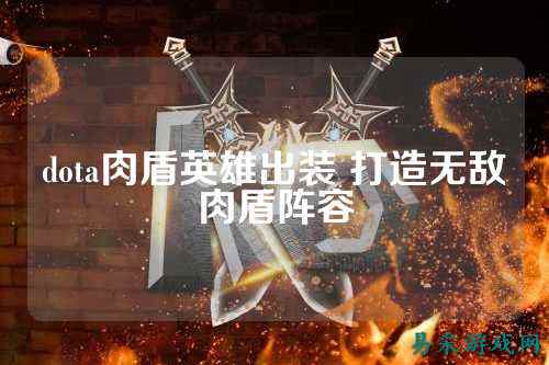 dota肉盾英雄出装 打造无敌肉盾阵容