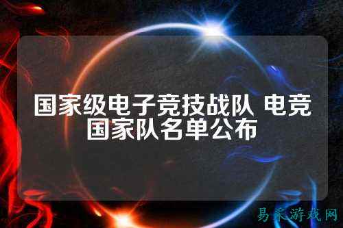 国家级电子竞技战队 电竞国家队名单公布