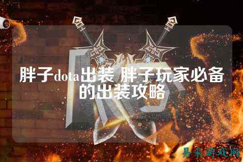 胖子dota出装 胖子玩家必备的出装攻略