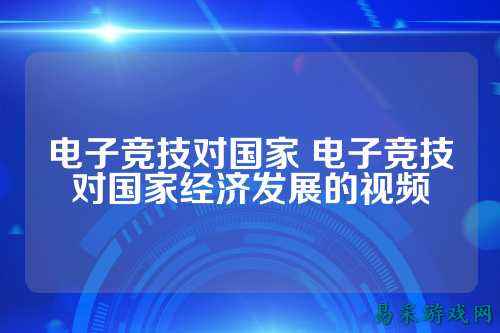 电子竞技对国家 电子竞技对国家经济发展的视频