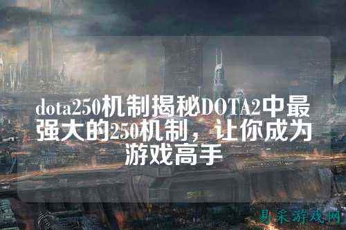 dota250机制揭秘DOTA2中最强大的250机制,让你成为游戏高手