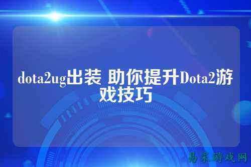 dota2ug出装 助你提升Dota2游戏技巧