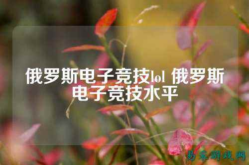 俄罗斯电子竞技lol 俄罗斯电子竞技水平