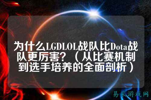 为什么LGDLOL战队比Dota战队更厉害?(从比赛机制到选手培养的全面剖析)