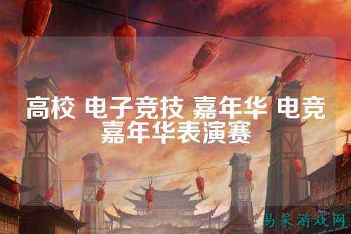 高校 电子竞技 嘉年华 电竞嘉年华表演赛