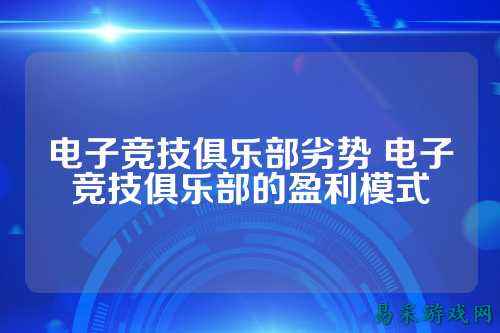 电子竞技俱乐部劣势 电子竞技俱乐部的盈利模式