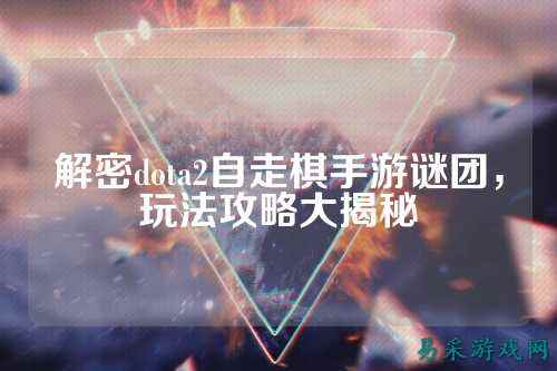 解密dota2自走棋手游谜团,玩法攻略大揭秘