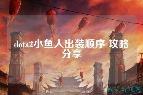 dota2小鱼人出装顺序 攻略分享