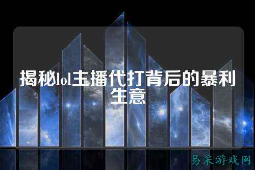 揭秘lol主播代打背后的暴利生意