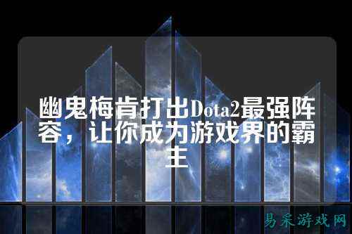 幽鬼梅肯打出Dota2最强阵容,让你成为游戏界的霸主