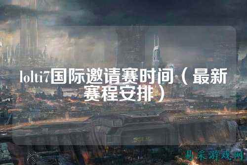 lolti7国际邀请赛时间(最新赛程安排)