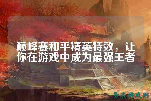 巅峰赛和平精英特效,让你在游戏中成为最强王者