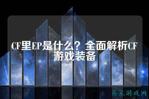CF里EP是什么？全面解析CF游戏装备