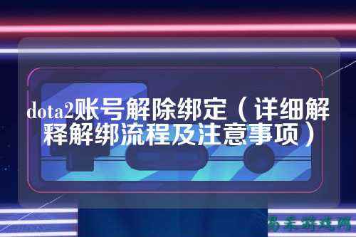 dota2账号解除绑定（详细解释解绑流程及注意事项）