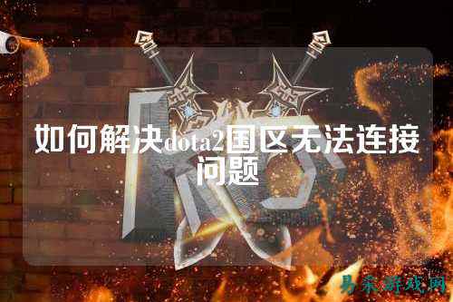 如何解决dota2国区无法连接问题