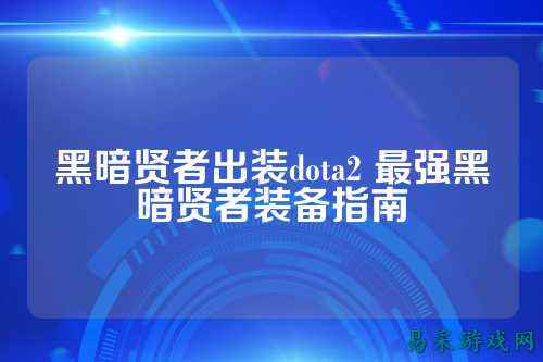 黑暗贤者出装dota2 最强黑暗贤者装备指南