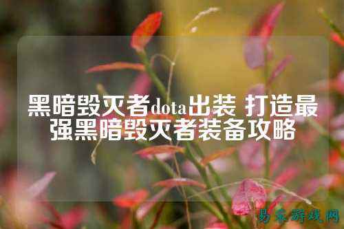 黑暗毁灭者dota出装 打造最强黑暗毁灭者装备攻略