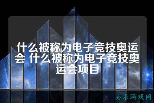 什么被称为电子竞技奥运会 什么被称为电子竞技奥运会项目