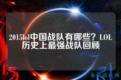 2015lol中国战队有哪些？LOL历史上最强战队回顾