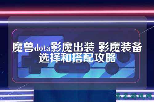 魔兽dota影魔出装 影魔装备选择和搭配攻略