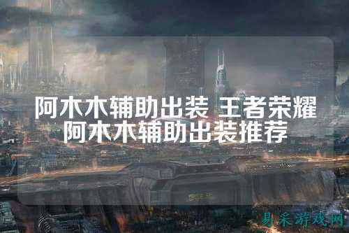 阿木木辅助出装 王者荣耀阿木木辅助出装推荐