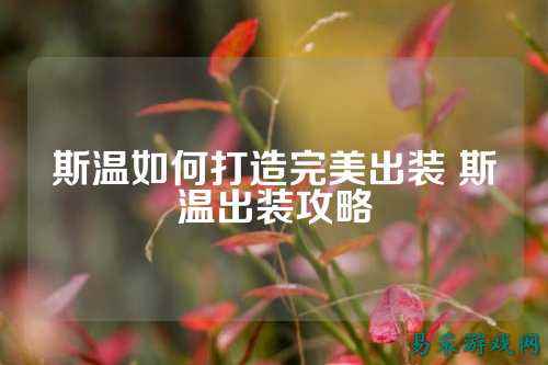 斯温如何打造完美出装 斯温出装攻略