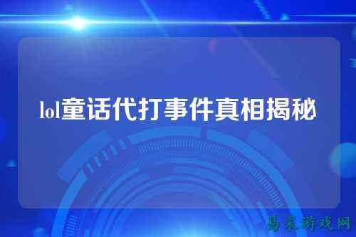 lol童话代打事件真相揭秘