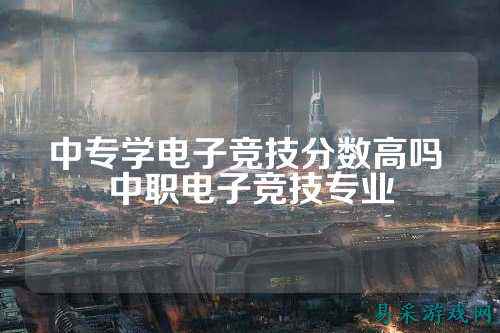 中专学电子竞技分数高吗 中职电子竞技专业