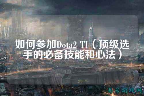 如何参加Dota2 TI（顶级选手的必备技能和心法）