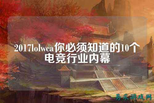 2017lolwca你必须知道的10个电竞行业内幕
