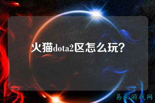 火猫dota2区怎么玩？