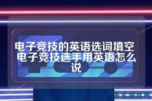 电子竞技的英语选词填空 电子竞技选手用英语怎么说