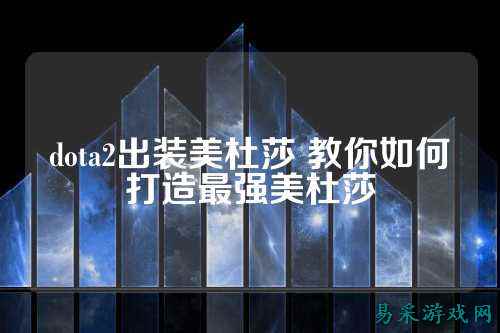 dota2出装美杜莎 教你如何打造最强美杜莎