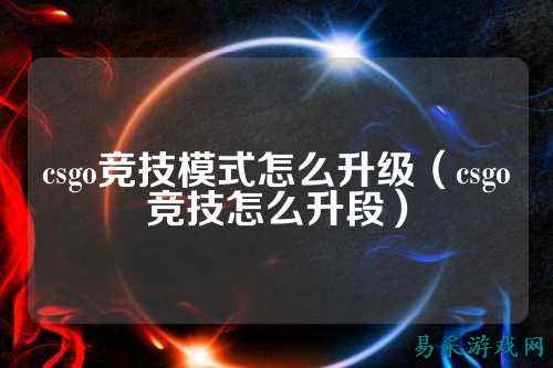 csgo竞技模式怎么升级（csgo竞技怎么升段）