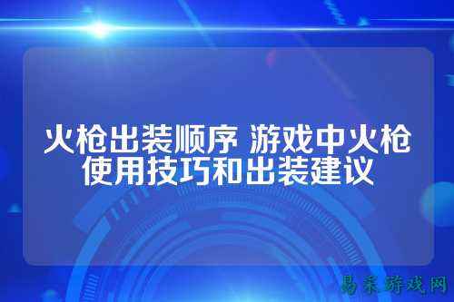 火枪出装顺序 游戏中火枪使用技巧和出装建议