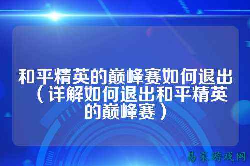和平精英的巅峰赛如何退出(详解如何退出和平精英的巅峰赛)