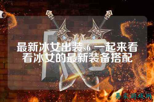 最新冰女出装s6 一起来看看冰女的最新装备搭配