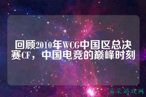 回顾2010年WCG中国区总决赛CF，中国电竞的巅峰时刻