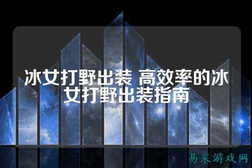 冰女打野出装 高效率的冰女打野出装指南