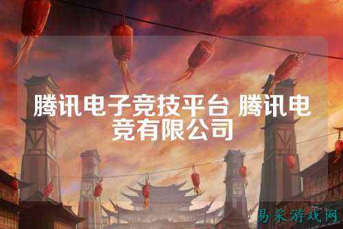 腾讯电子竞技平台 腾讯电竞有限公司