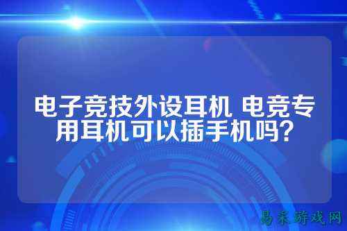 电子竞技外设耳机 电竞专用耳机可以插手机吗？