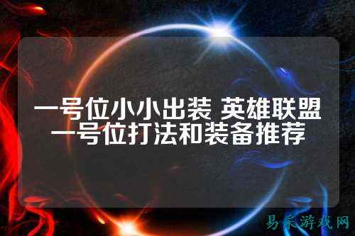 一号位小小出装 英雄联盟一号位打法和装备推荐